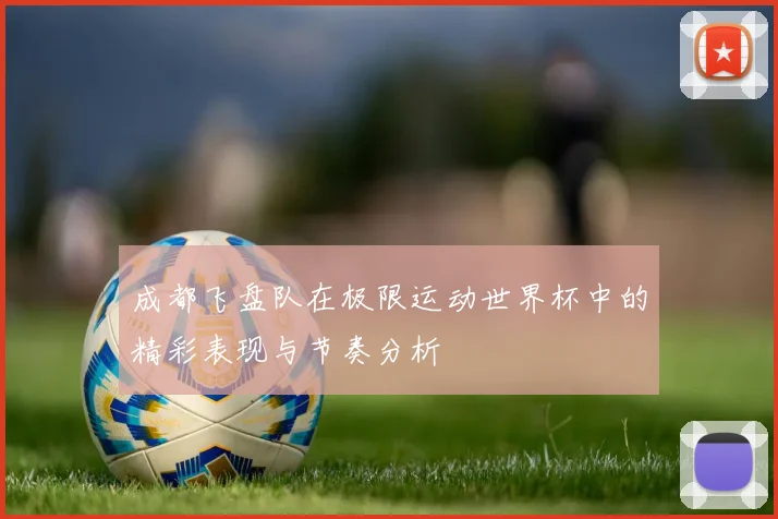 成都飞盘队在极限运动世界杯中的精彩表现与节奏分析