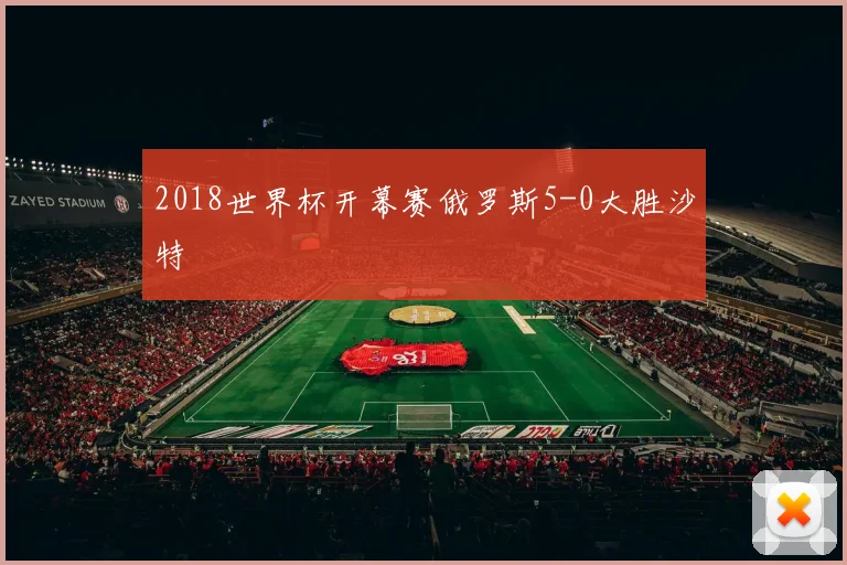 2018世界杯开幕赛俄罗斯5-0大胜沙特
